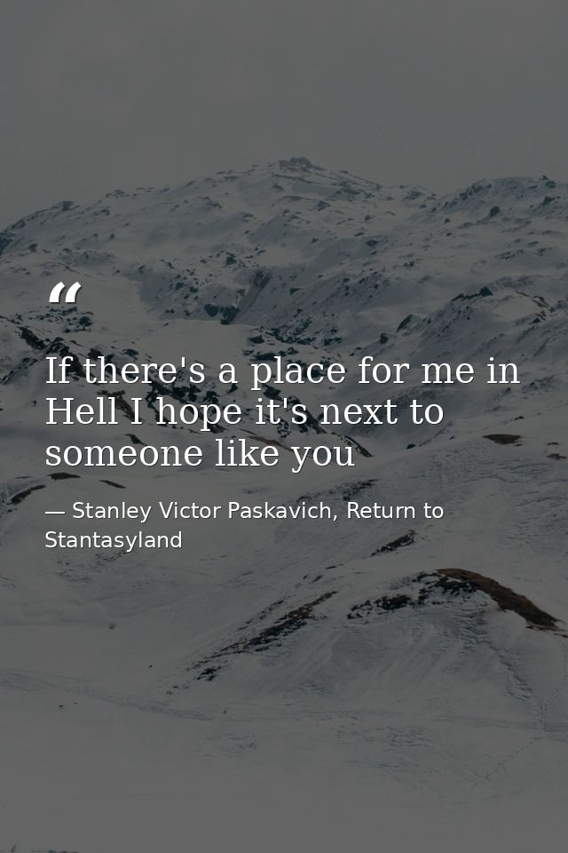 If there's a place for me in Hell I hope it's next to someone like you — Stanley Victor Paskavich, Return to Stantasyland