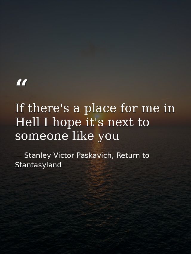If there's a place for me in Hell I hope it's next to someone like you — Stanley Victor Paskavich, Return to Stantasyland