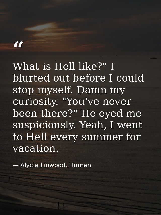 What is Hell like?" I blurted out before I could stop myself. Damn my curiosity. "You've never been there?" He eyed me s — Alycia Linwood, Human