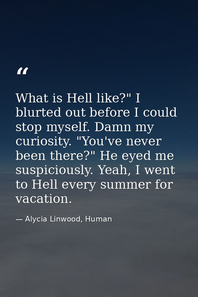 What is Hell like?" I blurted out before I could stop myself. Damn my curiosity. "You've never been there?" He eyed me s — Alycia Linwood, Human