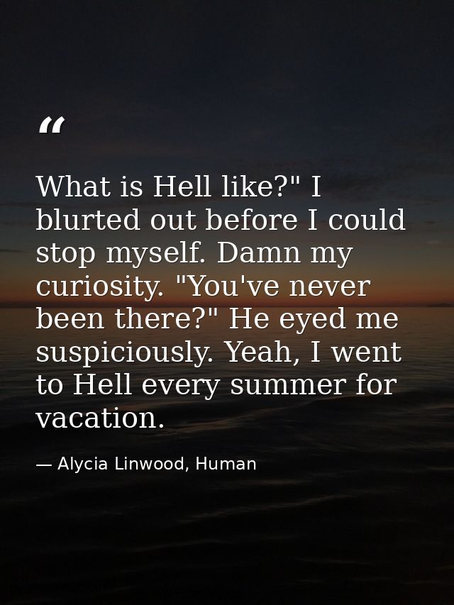 What is Hell like?" I blurted out before I could stop myself. Damn my curiosity. "You've never been there?" He eyed me s — Alycia Linwood, Human