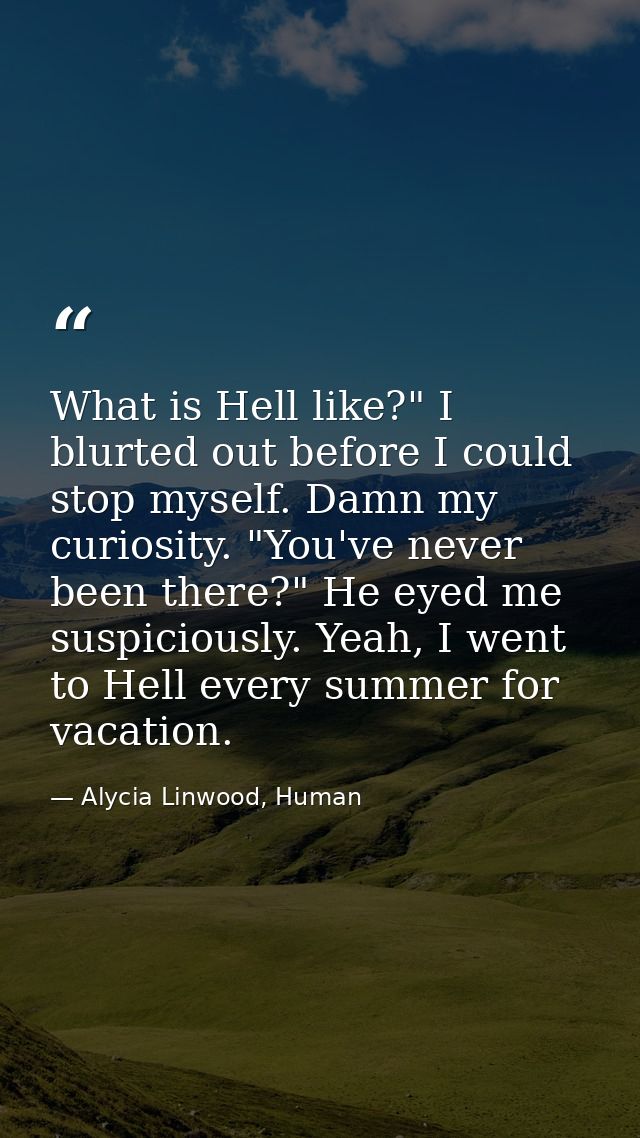 What is Hell like?" I blurted out before I could stop myself. Damn my curiosity. "You've never been there?" He eyed me s — Alycia Linwood, Human