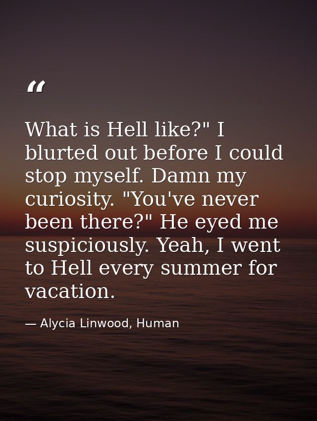 What is Hell like?" I blurted out before I could stop myself. Damn my curiosity. "You've never been there?" He eyed me s — Alycia Linwood, Human