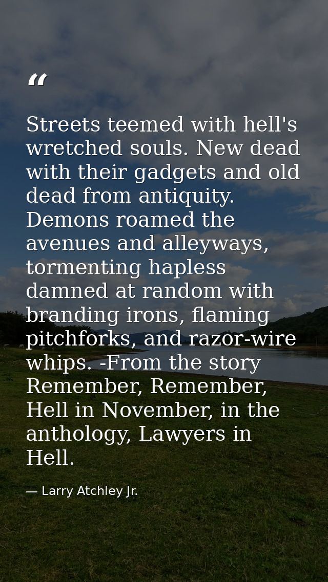 Streets teemed with hell's wretched souls. New dead with their gadgets and old dead from antiquity. Demons roamed the av — Larry Atchley Jr.