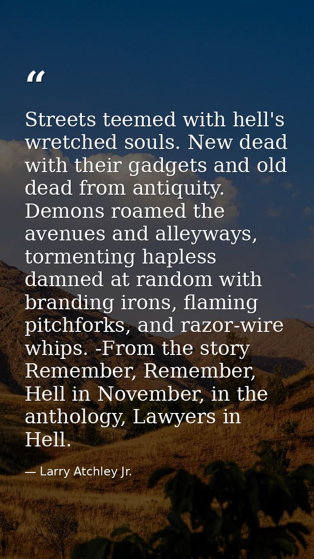 Streets teemed with hell's wretched souls. New dead with their gadgets and old dead from antiquity. Demons roamed the av — Larry Atchley Jr.