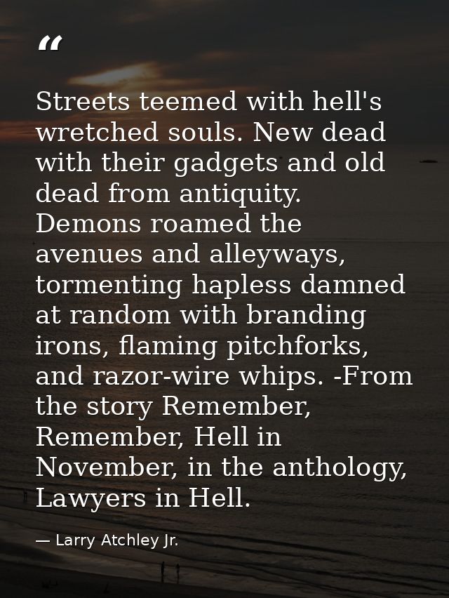 Streets teemed with hell's wretched souls. New dead with their gadgets and old dead from antiquity. Demons roamed the av — Larry Atchley Jr.