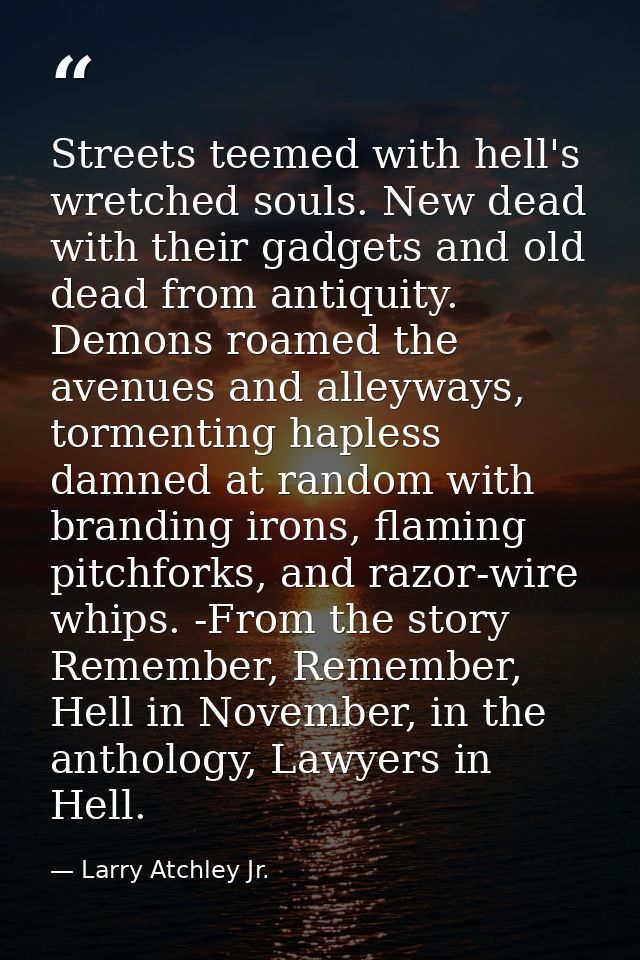 Streets teemed with hell's wretched souls. New dead with their gadgets and old dead from antiquity. Demons roamed the av — Larry Atchley Jr.