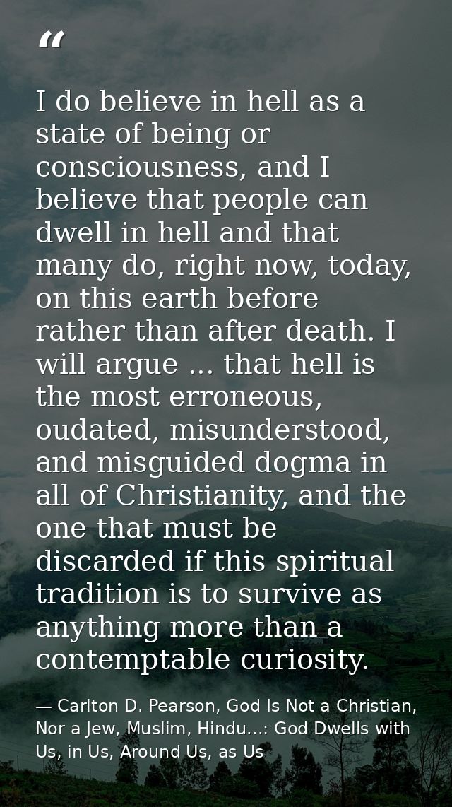 I do believe in hell as a state of being or consciousness, and I believe that people can dwell in hell and that many do, — Carlton D. Pearson, God Is Not a Christian, Nor a Jew, Muslim, Hindu...: God Dwells with Us, in Us, Around Us, as Us
