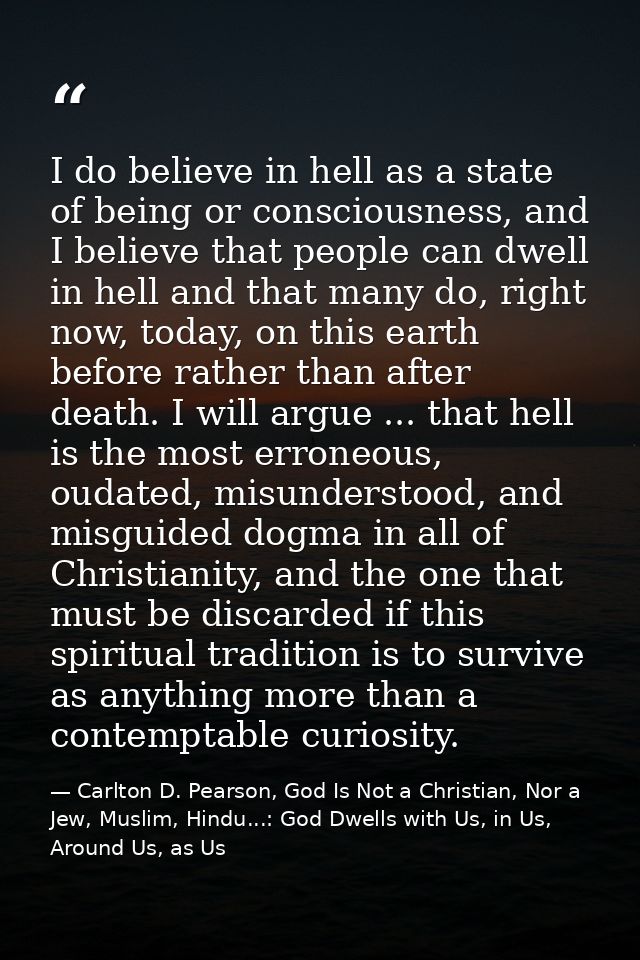 I do believe in hell as a state of being or consciousness, and I believe that people can dwell in hell and that many do, — Carlton D. Pearson, God Is Not a Christian, Nor a Jew, Muslim, Hindu...: God Dwells with Us, in Us, Around Us, as Us