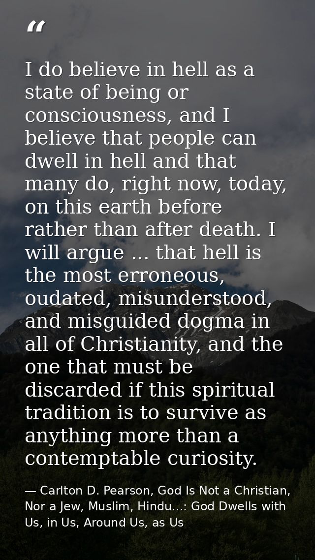 I do believe in hell as a state of being or consciousness, and I believe that people can dwell in hell and that many do, — Carlton D. Pearson, God Is Not a Christian, Nor a Jew, Muslim, Hindu...: God Dwells with Us, in Us, Around Us, as Us