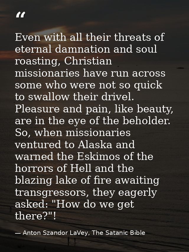 Even with all their threats of eternal damnation and soul roasting, Christian missionaries have run across some who were — Anton Szandor LaVey, The Satanic Bible