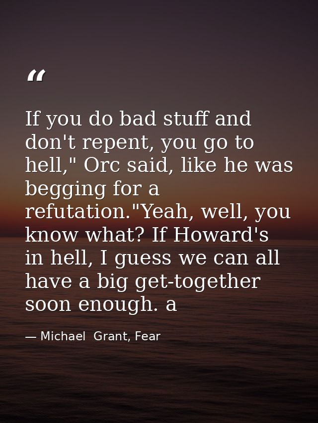 If you do bad stuff and don't repent, you go to hell," Orc said, like he was begging for a refutation."Yeah, well, you k — Michael  Grant, Fear