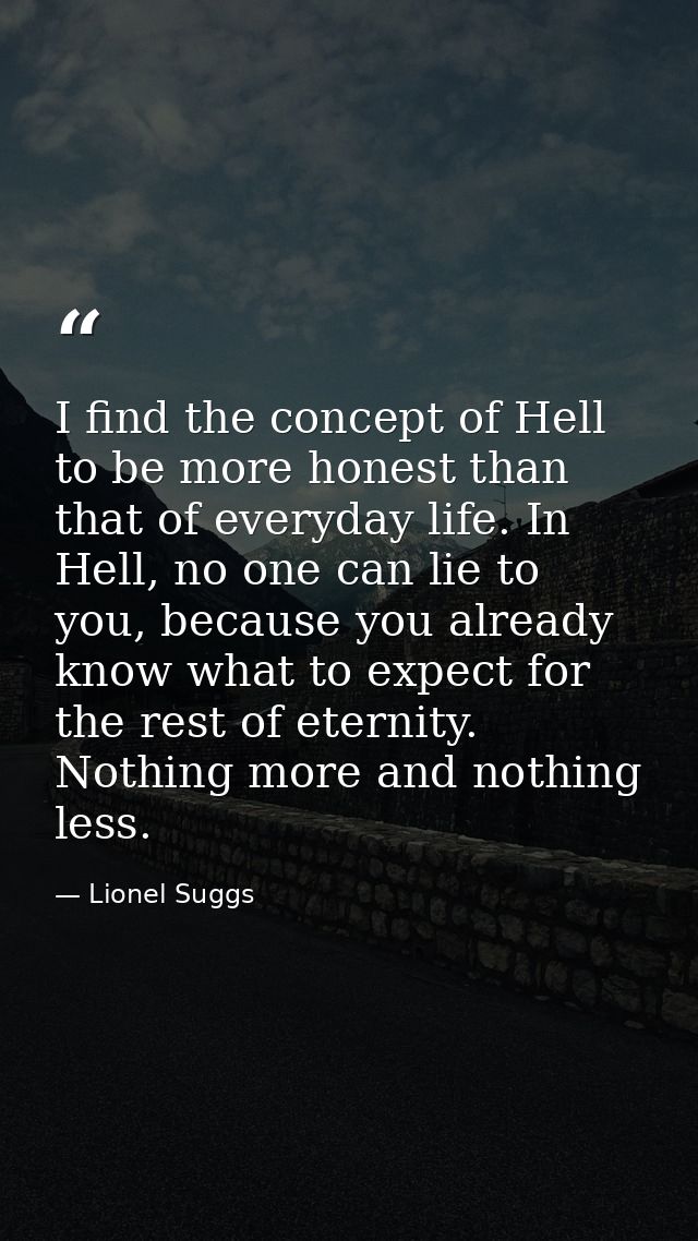 I find the concept of Hell to be more honest than that of everyday life. In Hell, no one can lie to you, because you alr — Lionel Suggs