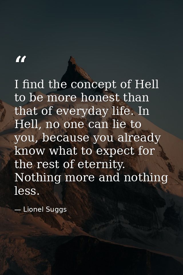I find the concept of Hell to be more honest than that of everyday life. In Hell, no one can lie to you, because you alr — Lionel Suggs