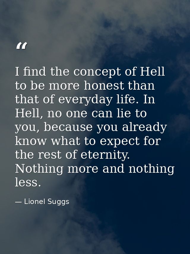 I find the concept of Hell to be more honest than that of everyday life. In Hell, no one can lie to you, because you alr — Lionel Suggs