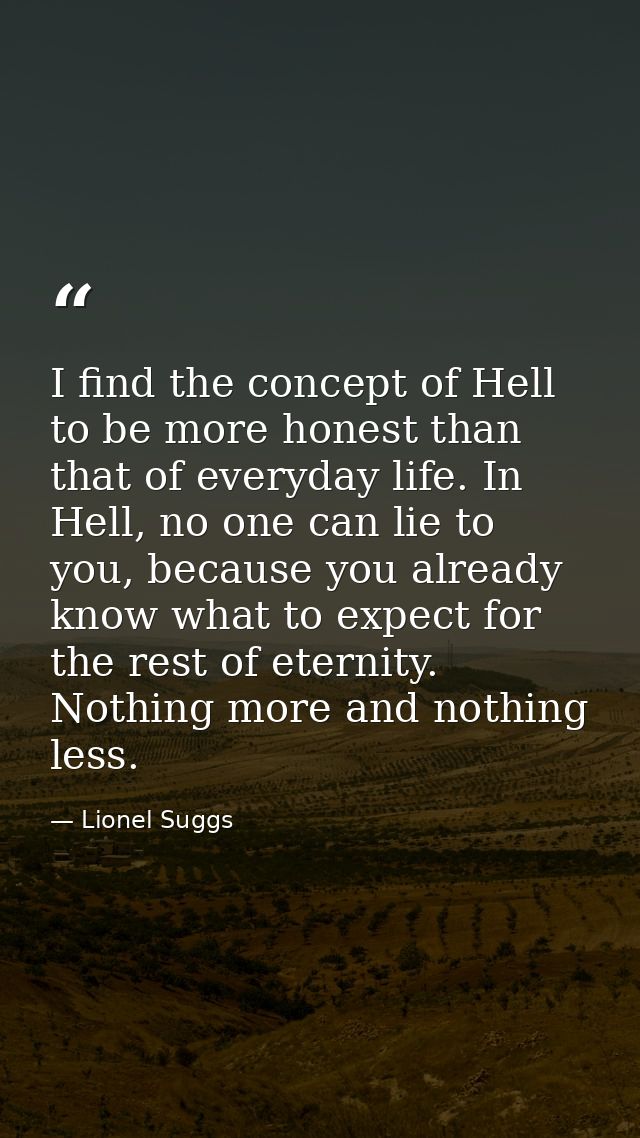I find the concept of Hell to be more honest than that of everyday life. In Hell, no one can lie to you, because you alr — Lionel Suggs