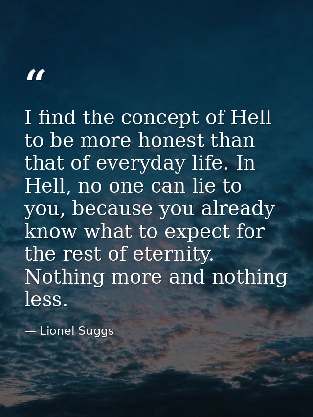 I find the concept of Hell to be more honest than that of everyday life. In Hell, no one can lie to you, because you alr — Lionel Suggs