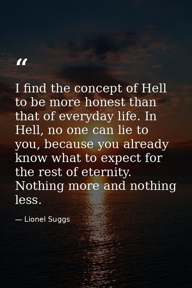 I find the concept of Hell to be more honest than that of everyday life. In Hell, no one can lie to you, because you alr — Lionel Suggs