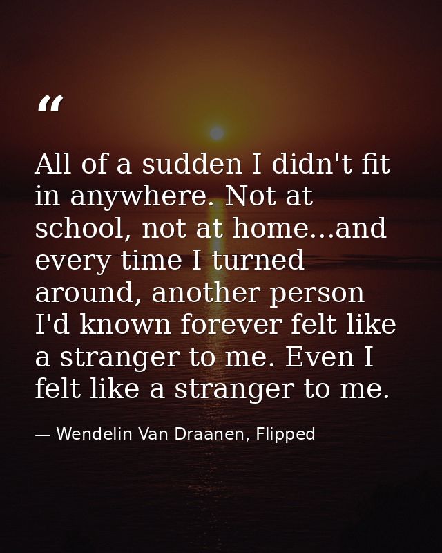 All of a sudden I didn't fit in anywhere. Not at school, not at home...and every time I turned around, another person I' — Wendelin Van Draanen, Flipped