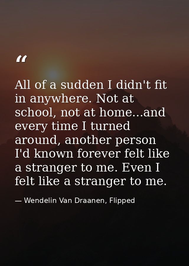 All of a sudden I didn't fit in anywhere. Not at school, not at home...and every time I turned around, another person I' — Wendelin Van Draanen, Flipped