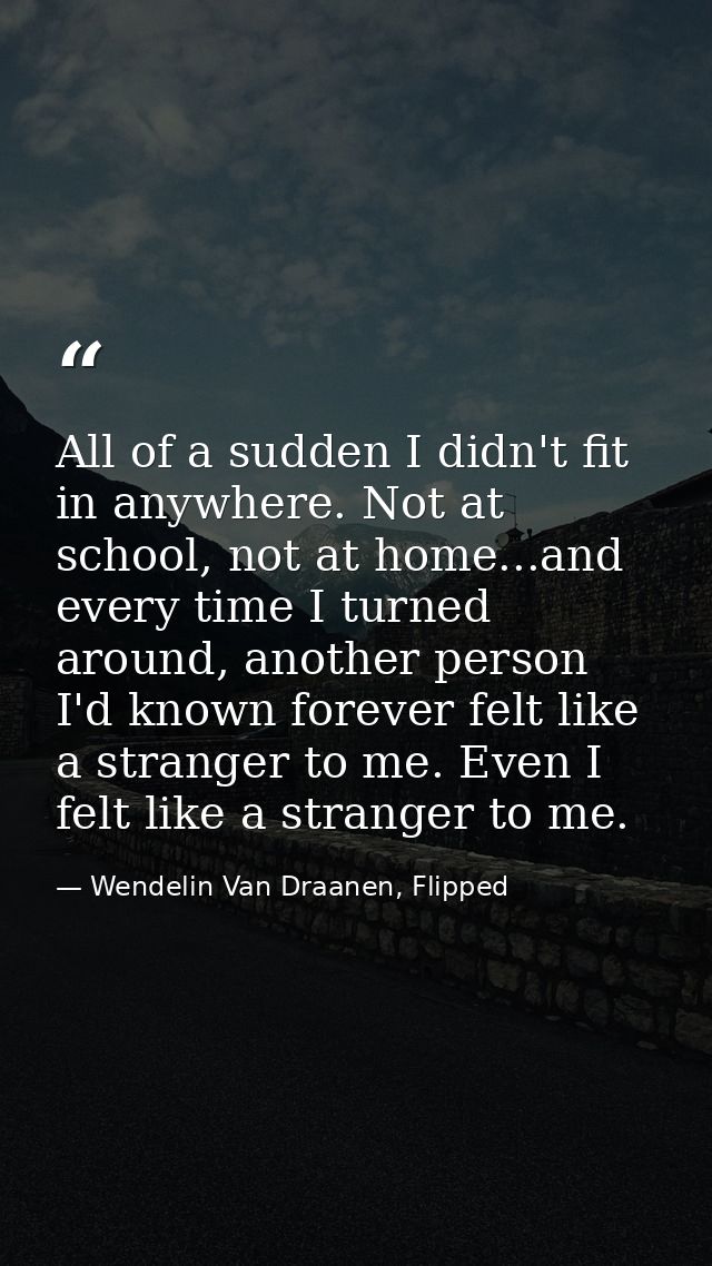 All of a sudden I didn't fit in anywhere. Not at school, not at home...and every time I turned around, another person I' — Wendelin Van Draanen, Flipped