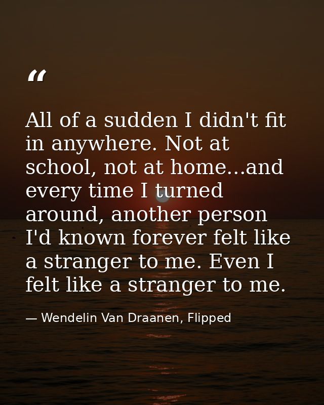 All of a sudden I didn't fit in anywhere. Not at school, not at home...and every time I turned around, another person I' — Wendelin Van Draanen, Flipped