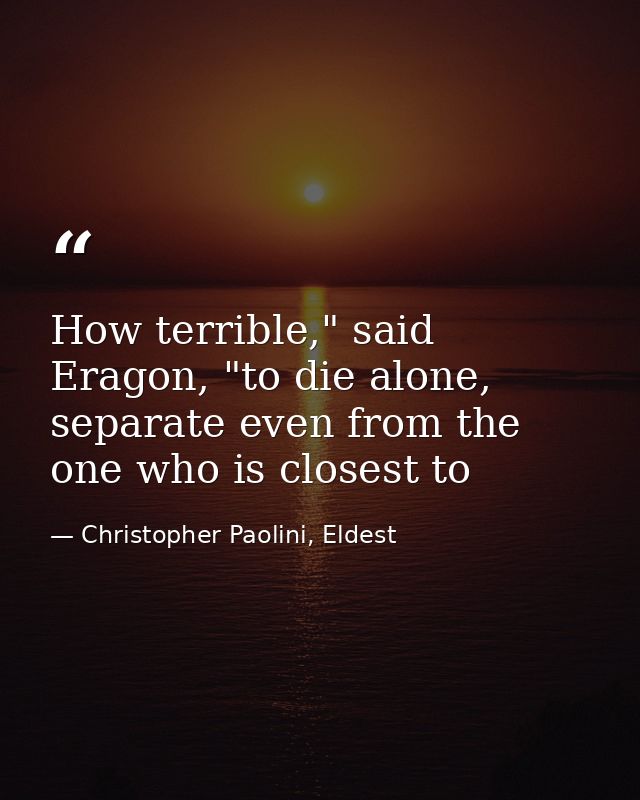 How terrible," said Eragon, "to die alone, separate even from the one who is closest to — Christopher Paolini, Eldest