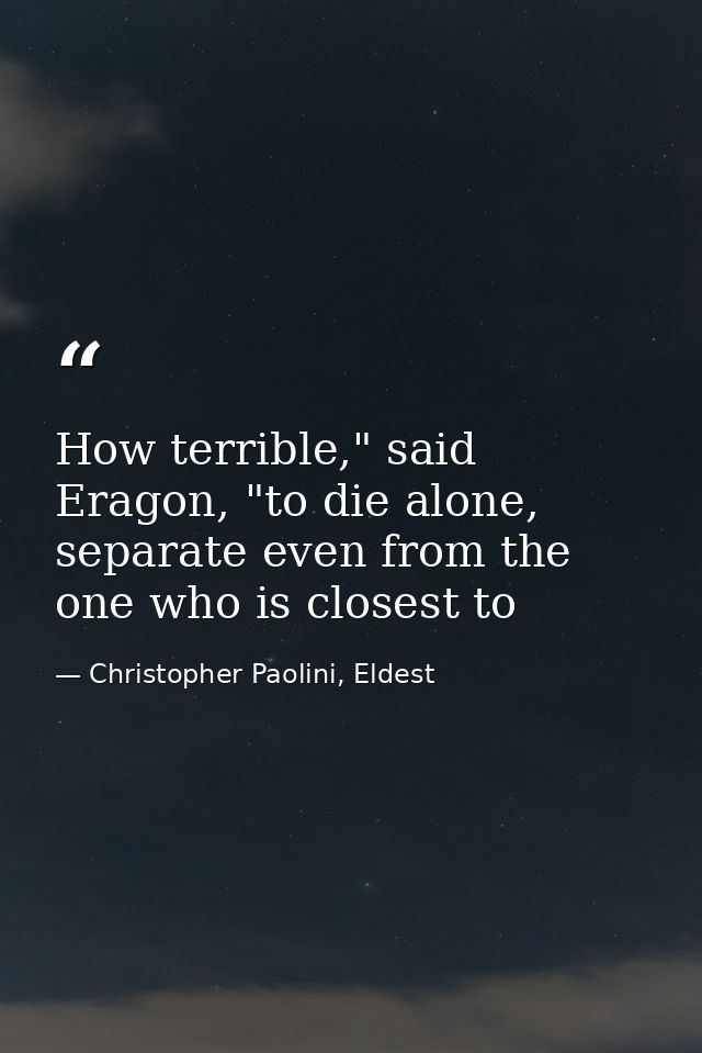 How terrible," said Eragon, "to die alone, separate even from the one who is closest to — Christopher Paolini, Eldest