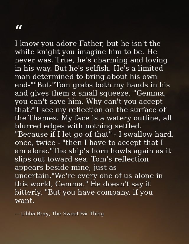 I know you adore Father, but he isn't the white knight you imagine him to be. He never was. True, he's charming and lovi — Libba Bray, The Sweet Far Thing