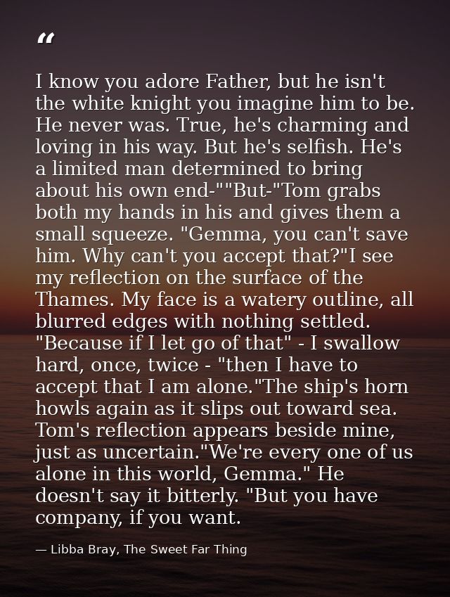 I know you adore Father, but he isn't the white knight you imagine him to be. He never was. True, he's charming and lovi — Libba Bray, The Sweet Far Thing