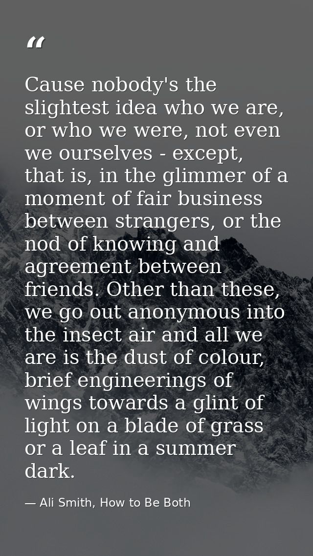Cause nobody's the slightest idea who we are, or who we were, not even we ourselves - except, that is, in the glimmer of — Ali Smith, How to Be Both