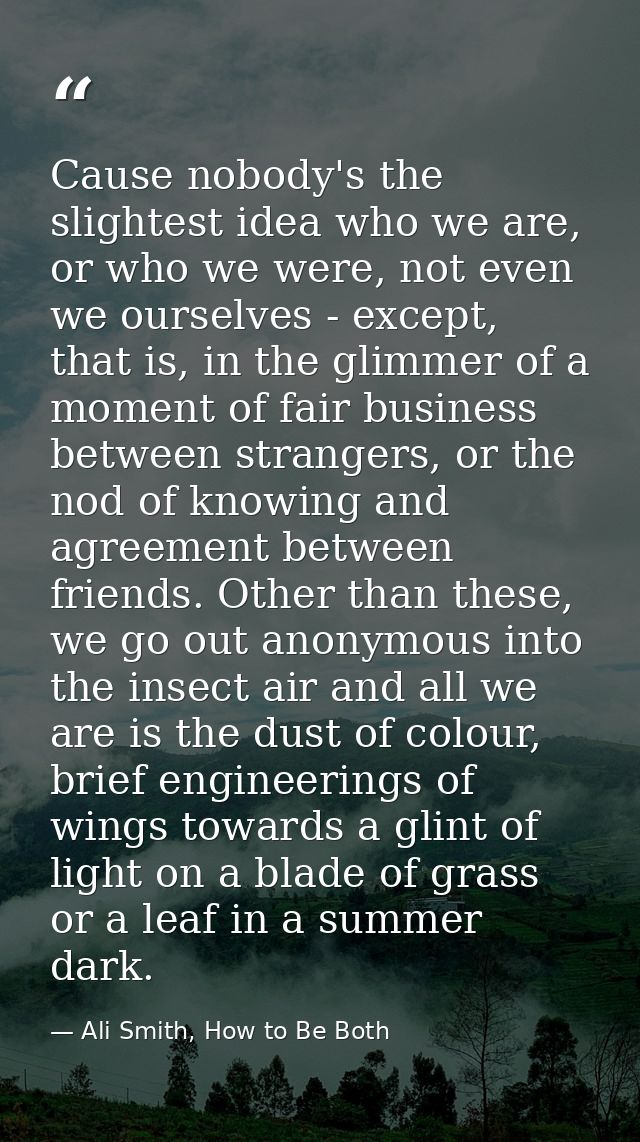 Cause nobody's the slightest idea who we are, or who we were, not even we ourselves - except, that is, in the glimmer of — Ali Smith, How to Be Both