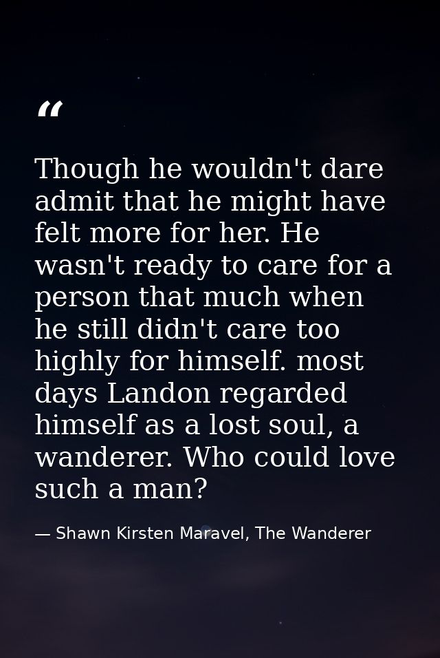 Though he wouldn't dare admit that he might have felt more for her. He wasn't ready to care for a person that much when  — Shawn Kirsten Maravel, The Wanderer