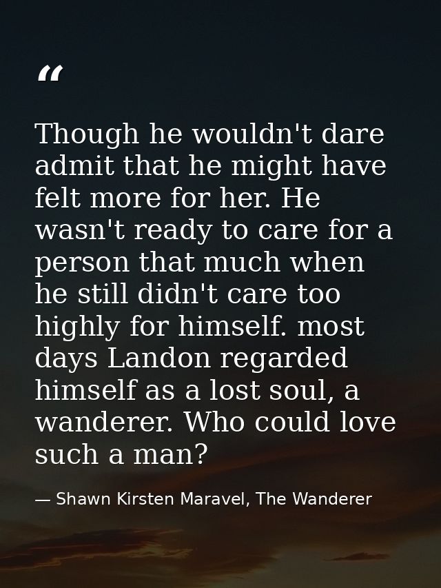 Though he wouldn't dare admit that he might have felt more for her. He wasn't ready to care for a person that much when  — Shawn Kirsten Maravel, The Wanderer