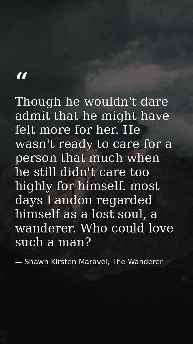 Though he wouldn't dare admit that he might have felt more for her. He wasn't ready to care for a person that much when  — Shawn Kirsten Maravel, The Wanderer