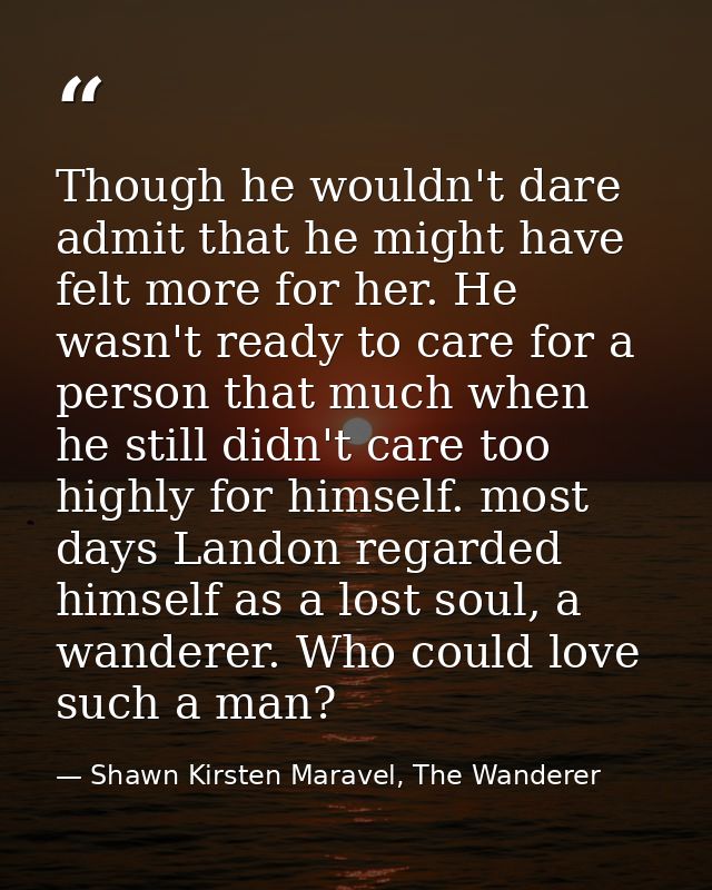 Though he wouldn't dare admit that he might have felt more for her. He wasn't ready to care for a person that much when  — Shawn Kirsten Maravel, The Wanderer