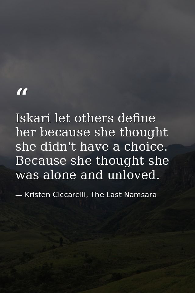 Iskari let others define her because she thought she didn't have a choice. Because she thought she was alone and unloved — Kristen Ciccarelli, The Last Namsara