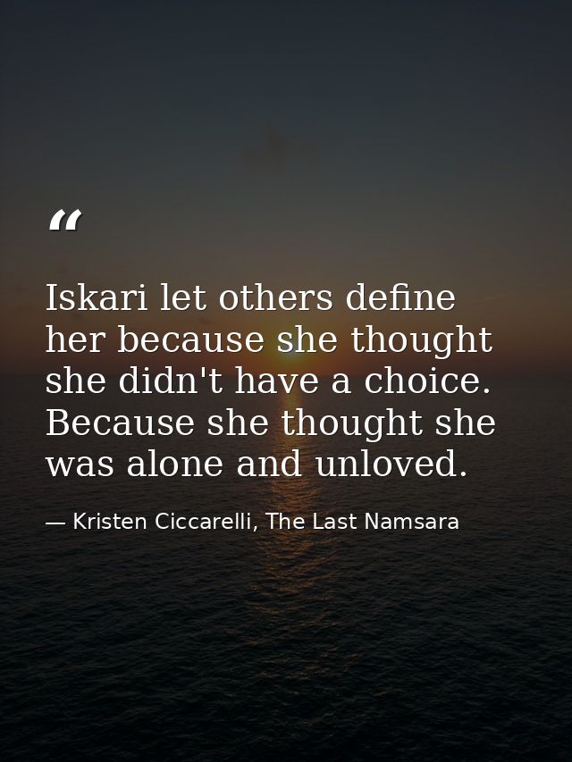 Iskari let others define her because she thought she didn't have a choice. Because she thought she was alone and unloved — Kristen Ciccarelli, The Last Namsara