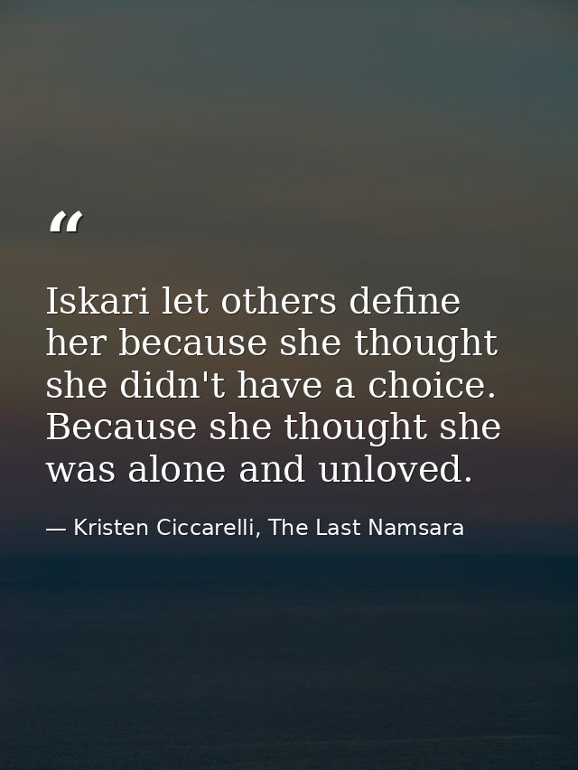 Iskari let others define her because she thought she didn't have a choice. Because she thought she was alone and unloved — Kristen Ciccarelli, The Last Namsara