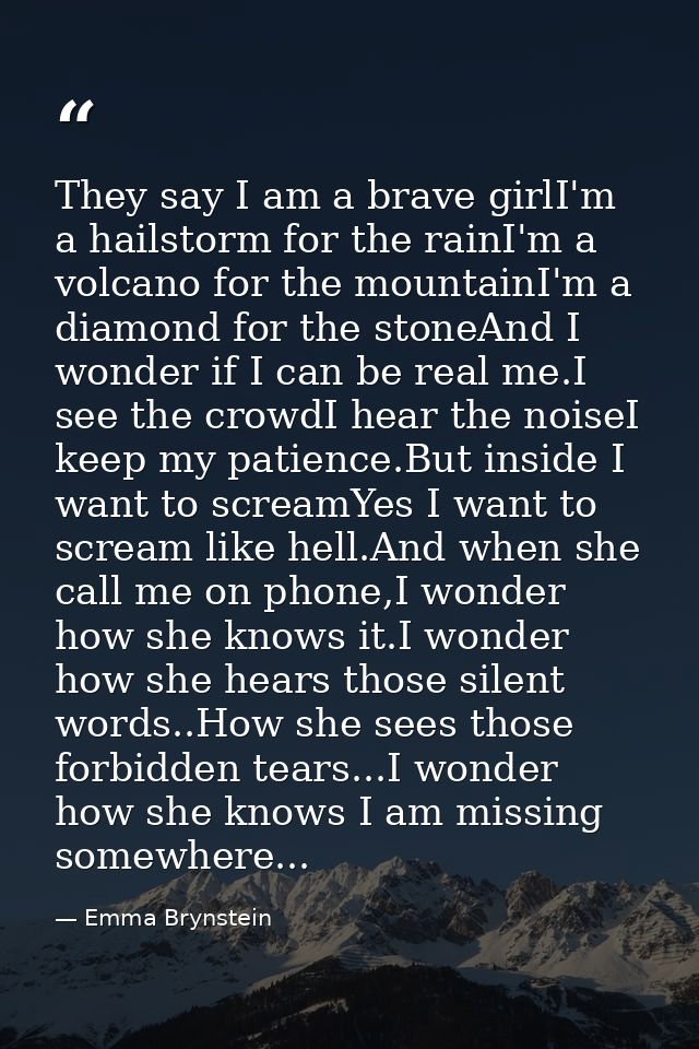 They say I am a brave girlI'm a hailstorm for the rainI'm a volcano for the mountainI'm a diamond for the stoneAnd I won — Emma Brynstein