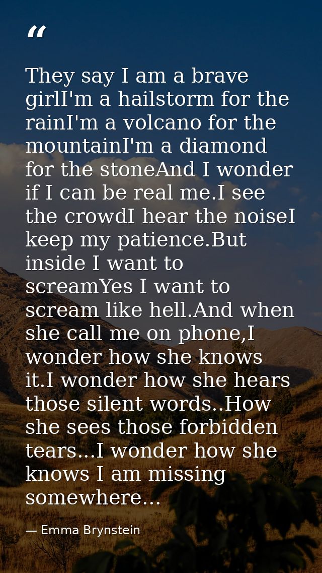 They say I am a brave girlI'm a hailstorm for the rainI'm a volcano for the mountainI'm a diamond for the stoneAnd I won — Emma Brynstein