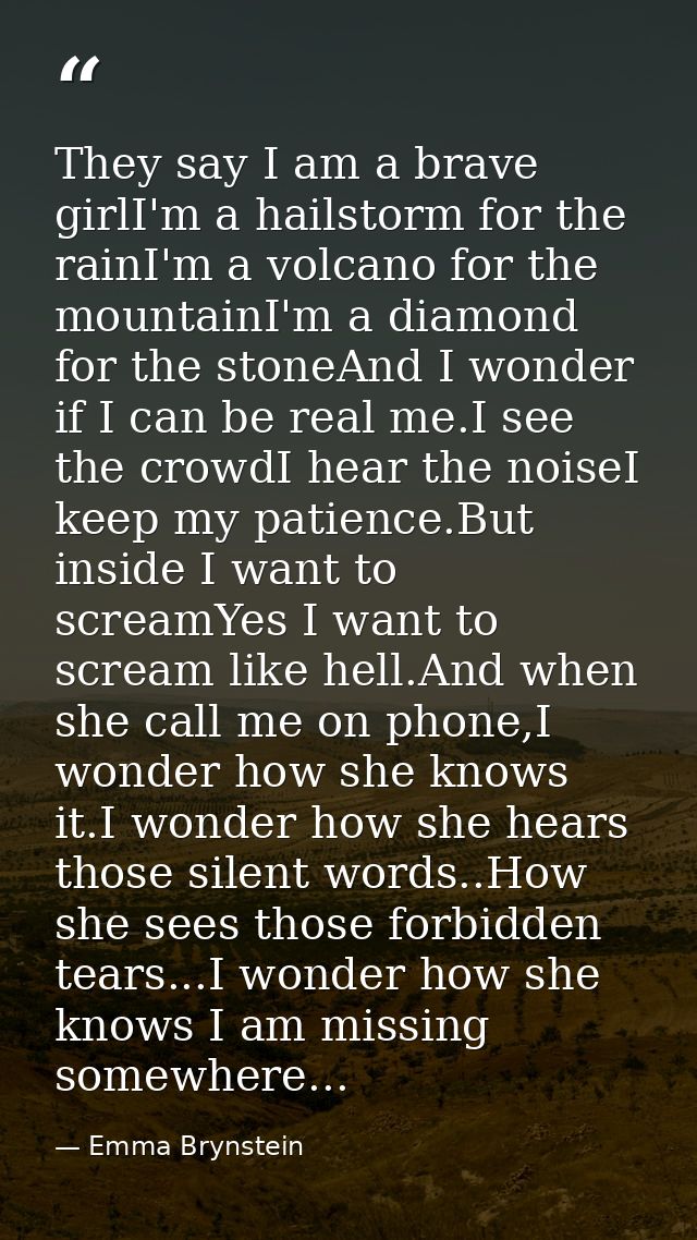 They say I am a brave girlI'm a hailstorm for the rainI'm a volcano for the mountainI'm a diamond for the stoneAnd I won — Emma Brynstein