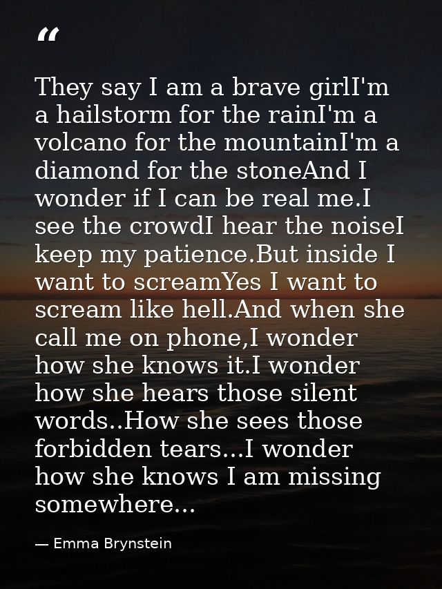 They say I am a brave girlI'm a hailstorm for the rainI'm a volcano for the mountainI'm a diamond for the stoneAnd I won — Emma Brynstein