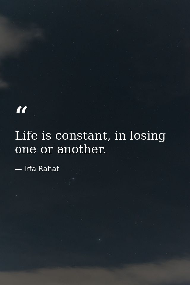Life is constant, in losing one or another. — Irfa Rahat