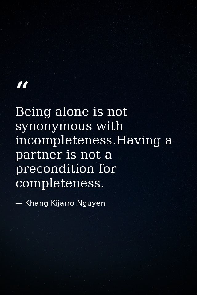 Being alone is not synonymous with incompleteness.Having a partner is not a precondition for completeness. — Khang Kijarro Nguyen