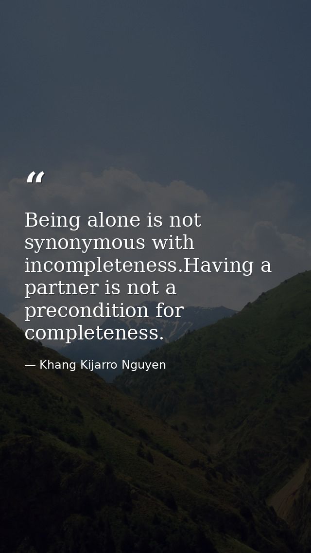 Being alone is not synonymous with incompleteness.Having a partner is not a precondition for completeness. — Khang Kijarro Nguyen