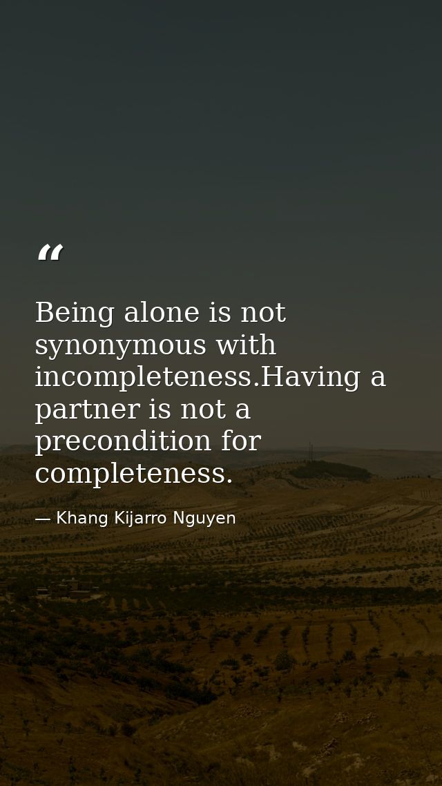 Being alone is not synonymous with incompleteness.Having a partner is not a precondition for completeness. — Khang Kijarro Nguyen