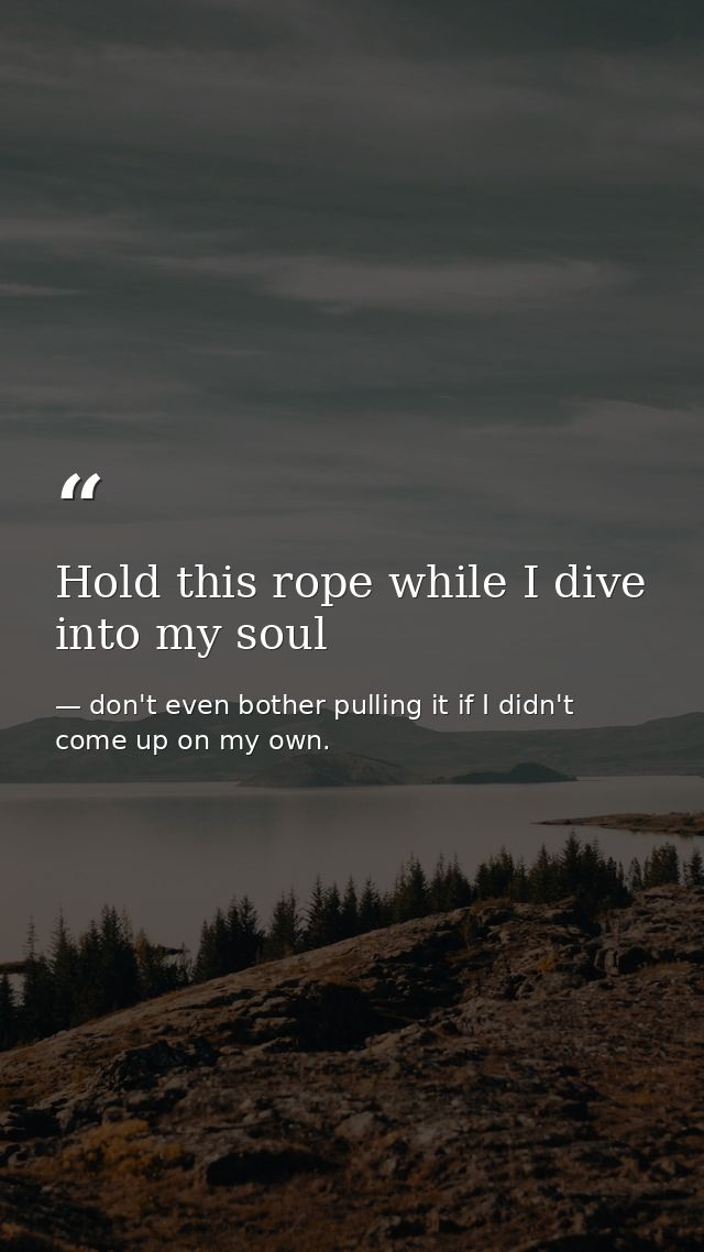 Hold this rope while I dive into my soul — don't even bother pulling it if I didn't come up on my own.