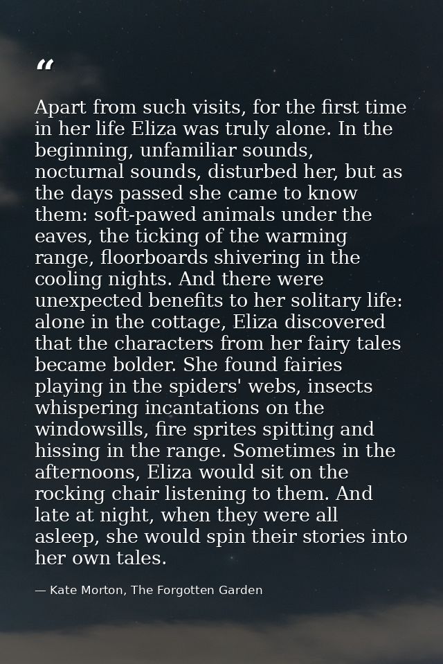 Apart from such visits, for the first time in her life Eliza was truly alone. In the beginning, unfamiliar sounds, noctu — Kate Morton, The Forgotten Garden