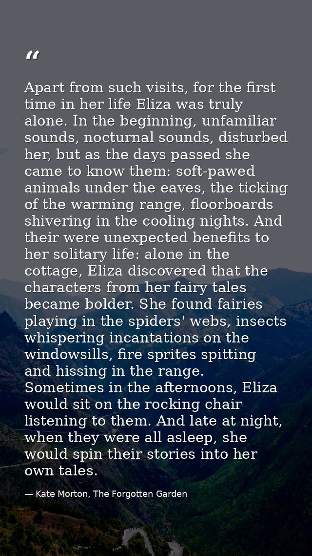 Apart from such visits, for the first time in her life Eliza was truly alone. In the beginning, unfamiliar sounds, noctu — Kate Morton, The Forgotten Garden